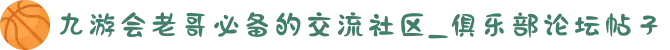 九游会老哥必备的交流社区_俱乐部论坛帖子